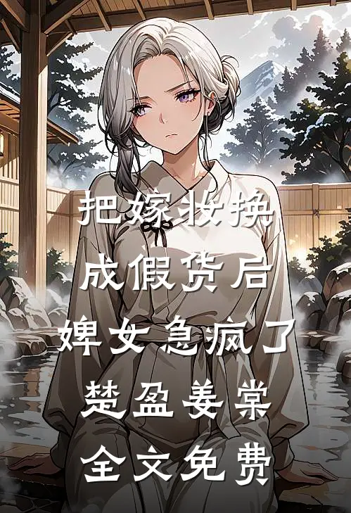 把嫁妆换成假货后，婢女急疯了楚盈姜棠全文免费