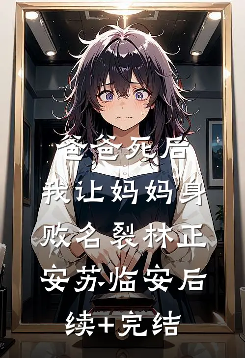 爸爸死后，我让妈妈身败名裂林正安苏临安后续+完结