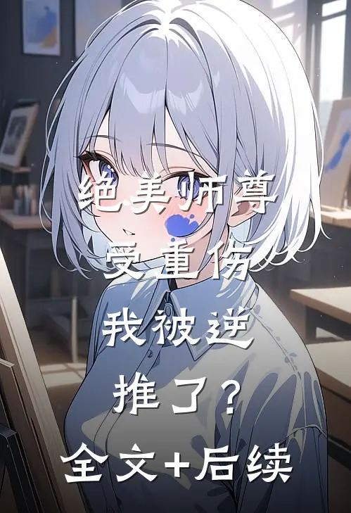 绝美师尊受重伤，我被逆推了？全文+后续