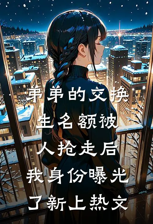 弟弟的交换生名额被人抢走后，我身份曝光了新上热文