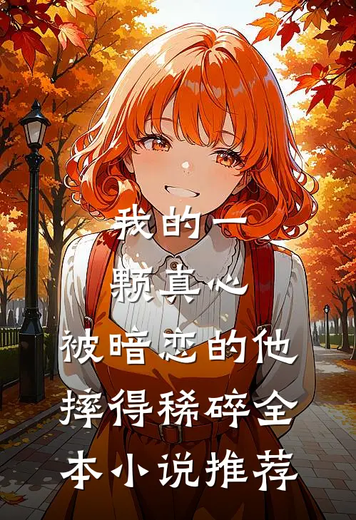 我的一颗真心，被暗恋的他摔得稀碎全本小说推荐