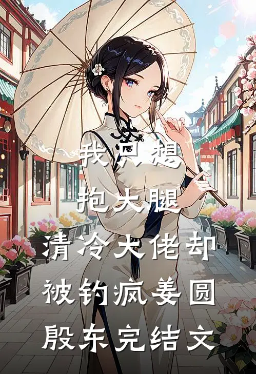 我只想抱大腿，清冷大佬却被钓疯姜圆殷东完结文