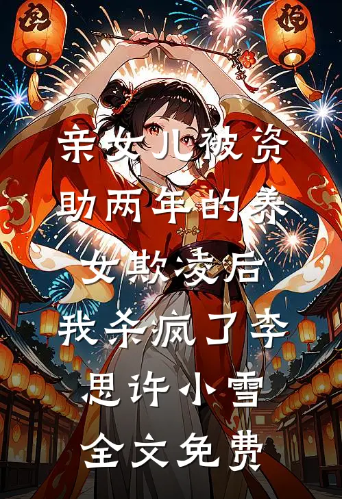 亲女儿被资助两年的养女欺凌后，我杀疯了李思许小雪全文免费