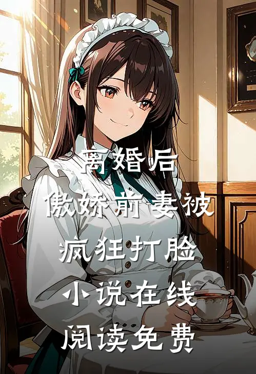 离婚后，傲娇前妻被疯狂打脸小说在线阅读免费