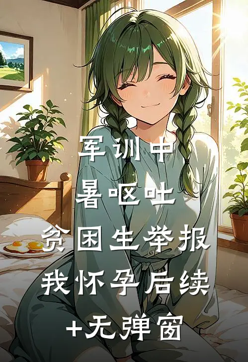 军训中暑呕吐，贫困生举报我怀孕后续+无弹窗