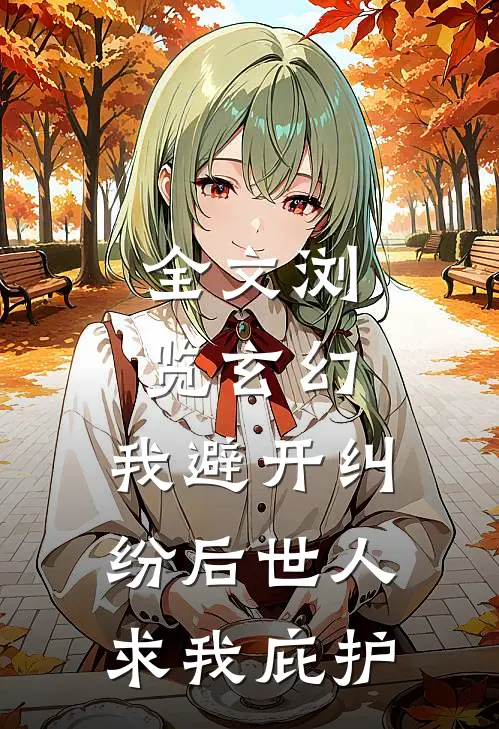 全文浏览玄幻：我避开纠纷后世人求我庇护