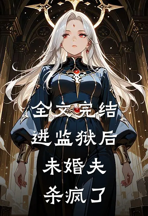 全文完结进监狱后，未婚夫杀疯了