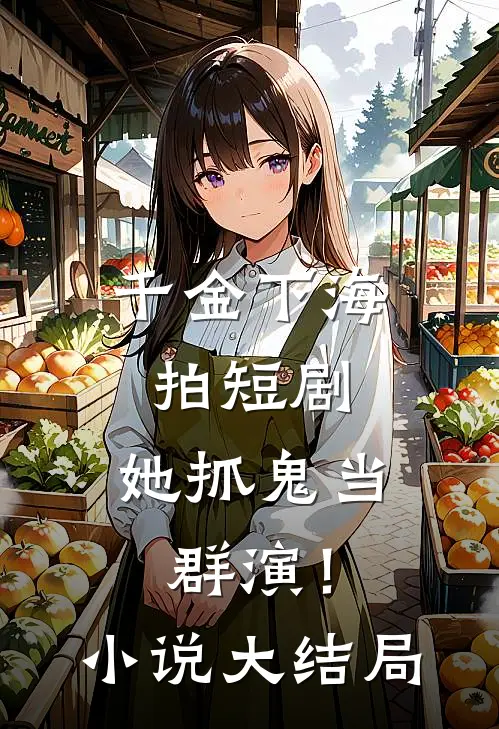 千金下海拍短剧，她抓鬼当群演！小说大结局