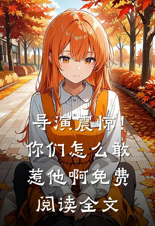 导演震惊！你们怎么敢惹他啊免费阅读全文