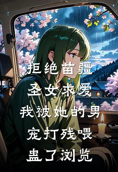拒绝苗疆圣女求爱，我被她的男宠打残喂蛊了浏览