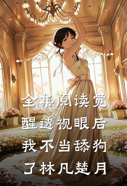 全集阅读觉醒透视眼后，我不当舔狗了林凡楚月