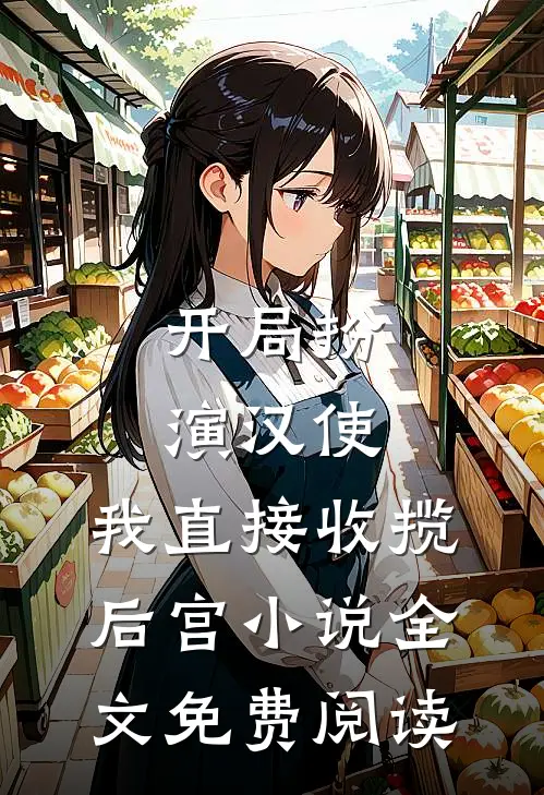开局扮演汉使，我直接收揽后宫小说全文免费阅读