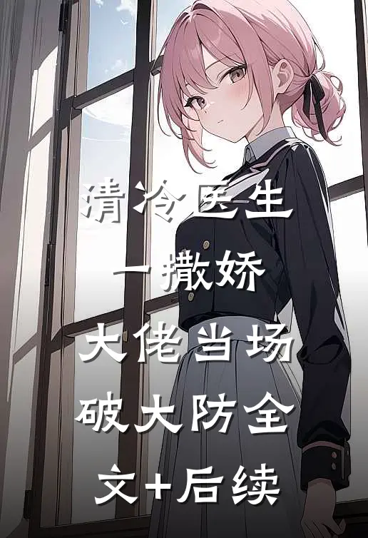 清冷医生一撒娇，大佬当场破大防全文+后续