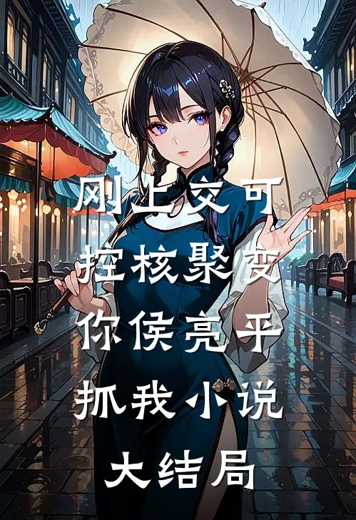 刚上交可控核聚变，你侯亮平抓我小说大结局