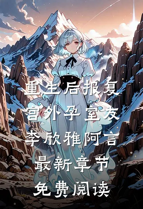 重生后报复宫外孕室友李欣雅阿言最新章节免费阅读