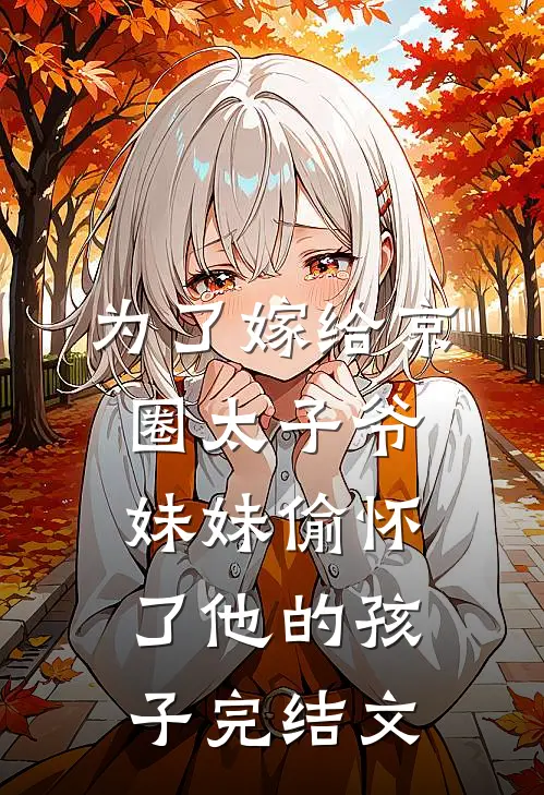 为了嫁给京圈太子爷，妹妹偷怀了他的孩子完结文