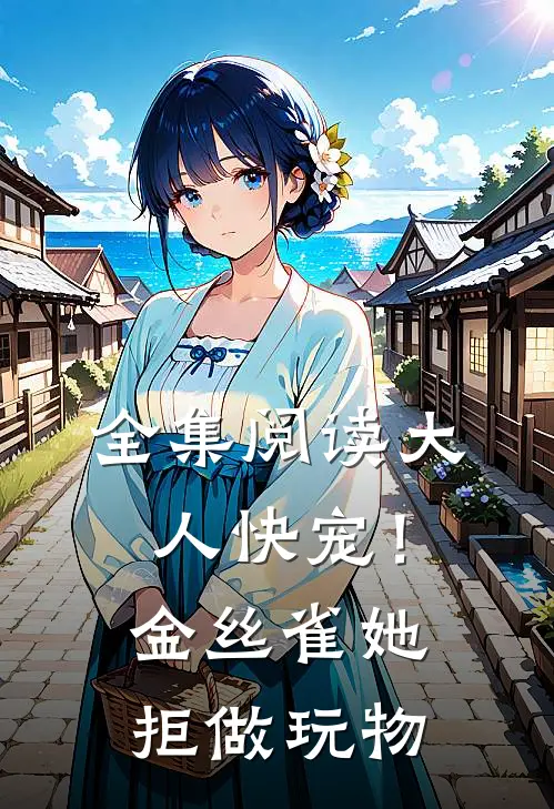 全集阅读大人快宠！金丝雀她拒做玩物