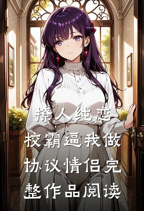 撩人纯恋：校霸逼我做协议情侣完整作品阅读