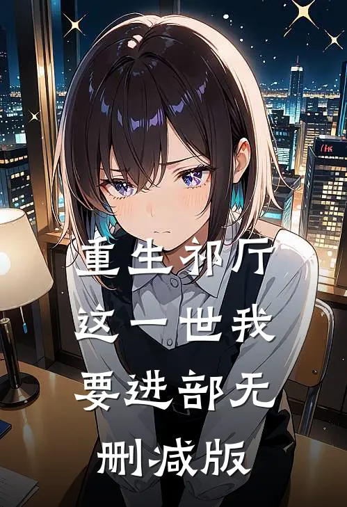 重生祁厅，这一世我要进部无删减版