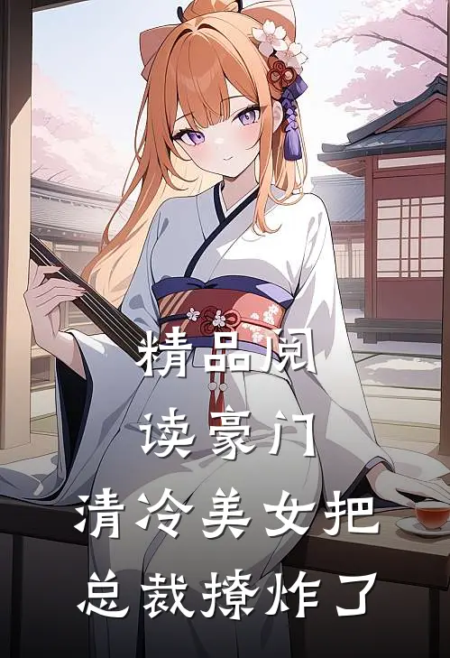 精品阅读豪门：清冷美女把总裁撩炸了