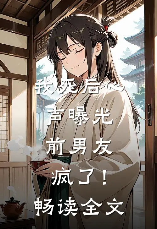 我死后心声曝光，前男友疯了！畅读全文