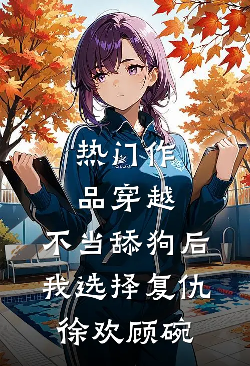 热门作品穿越:不当舔狗后,我选择复仇徐欢顾碗