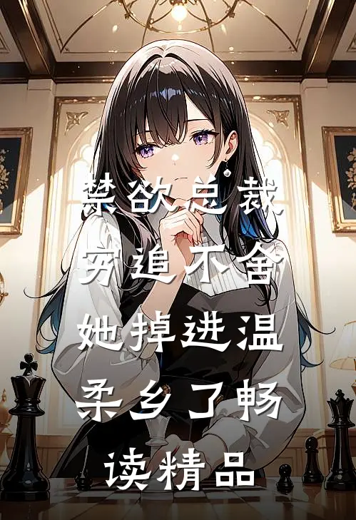 禁欲总裁穷追不舍，她掉进温柔乡了畅读精品