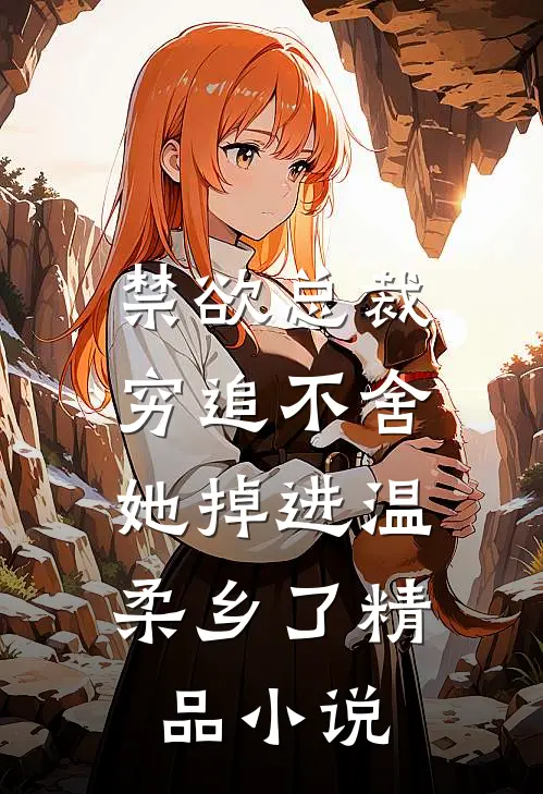 禁欲总裁穷追不舍，她掉进温柔乡了精品小说