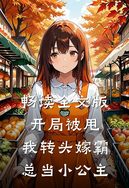 畅读全文版开局被甩，我转头嫁霸总当小公主