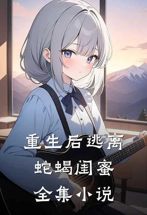 重生后逃离蛇蝎闺蜜全集小说