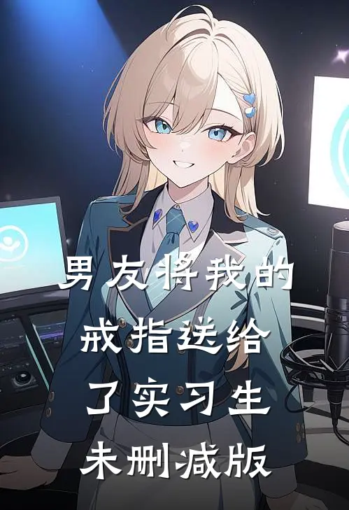 男友将我的戒指送给了实习生未删减版