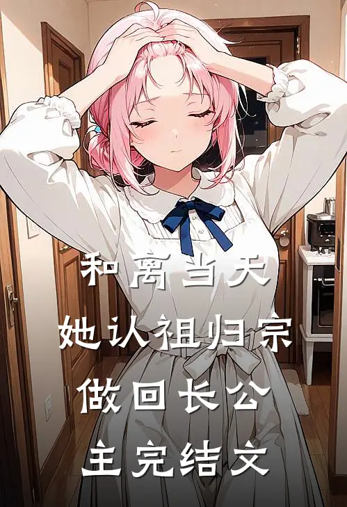 和离当天，她认祖归宗做回长公主完结文
