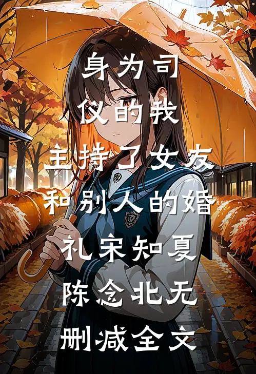 身为司仪的我，主持了女友和别人的婚礼宋知夏陈念北无删减全文