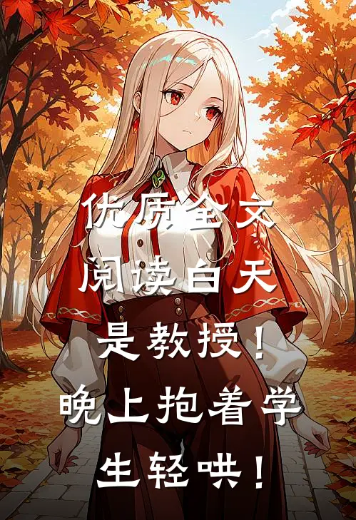 优质全文阅读白天是教授！晚上抱着学生轻哄！