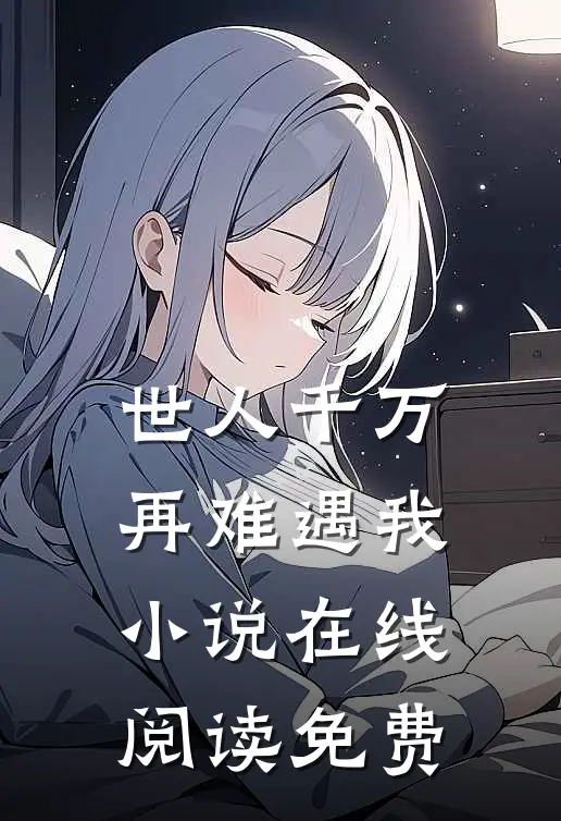世人千万，再难遇我小说在线阅读免费