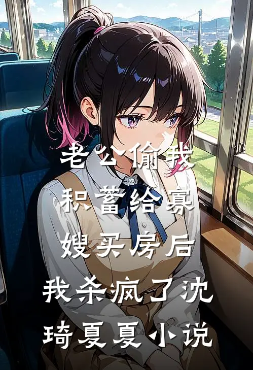 老公偷我积蓄给寡嫂买房后，我杀疯了沈琦夏夏小说