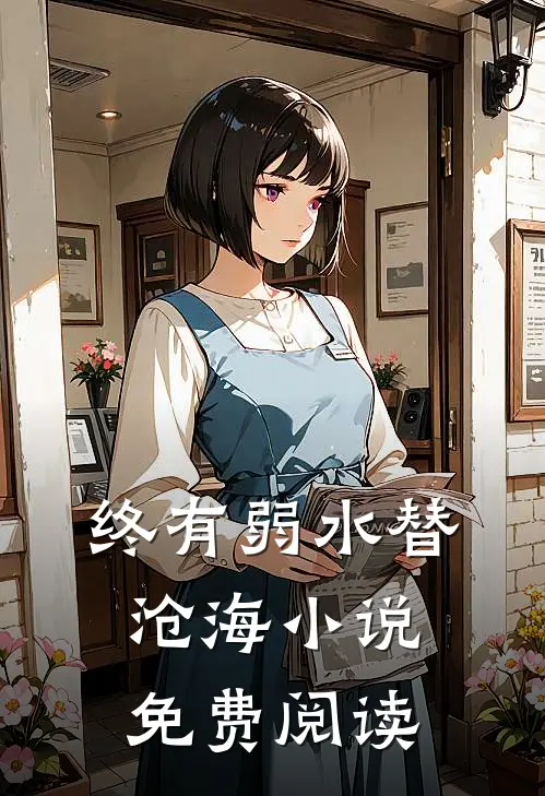 终有弱水替沧海小说免费阅读