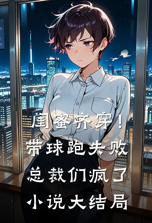闺蜜齐穿！带球跑失败总裁们疯了小说大结局