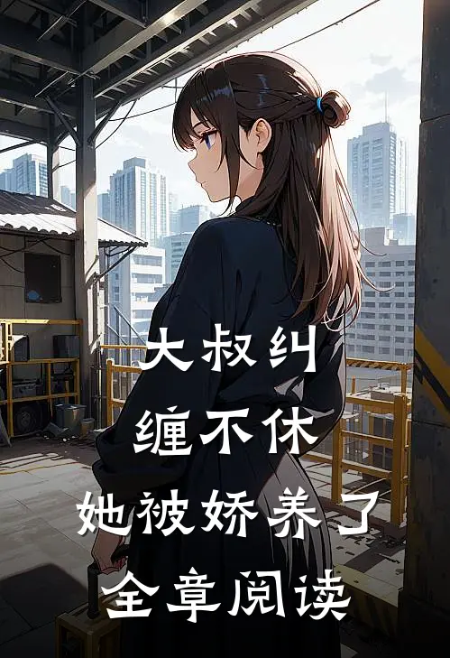 大叔纠缠不休，她被娇养了全章阅读