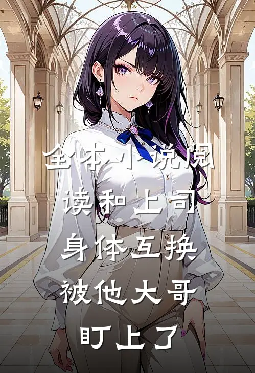 全本小说阅读和上司身体互换，被他大哥盯上了