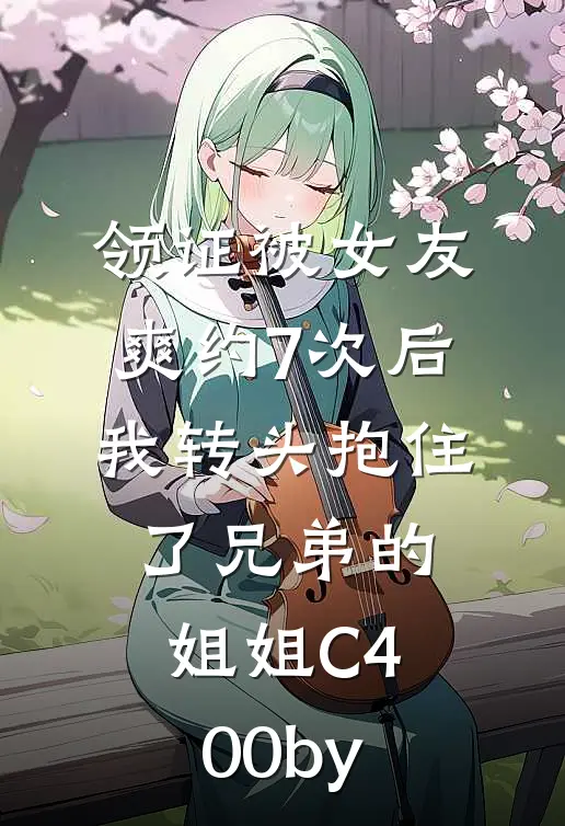 领证被女友爽约7次后，我转头抱住了兄弟的姐姐C400by