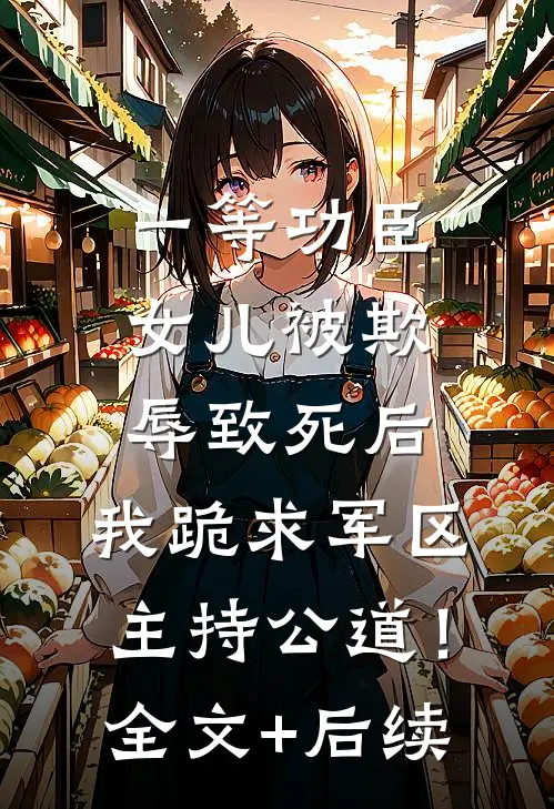 一等功臣女儿被欺辱致死后，我跪求军区主持公道！全文+后续