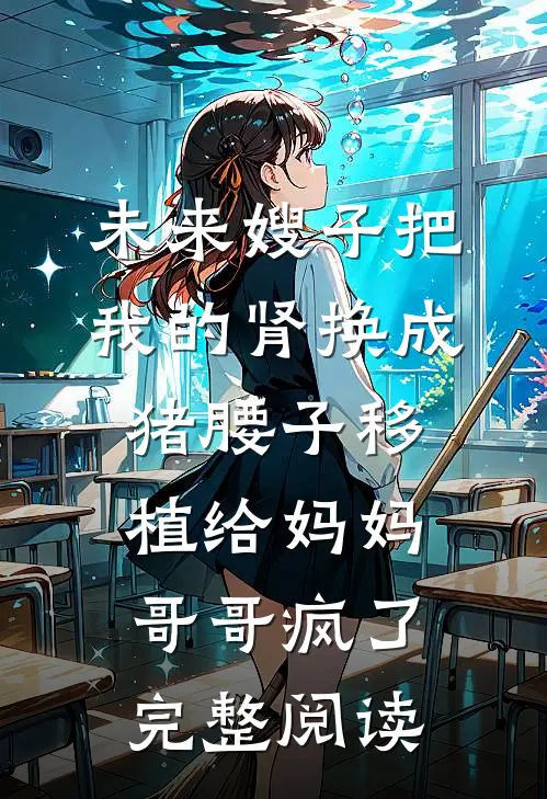 未来嫂子把我的肾换成猪腰子移植给妈妈，哥哥疯了完整阅读