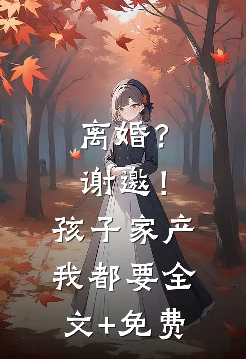 离婚？谢邀！孩子家产我都要全文+免费