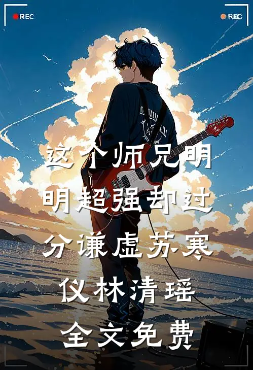 这个师兄明明超强却过分谦虚苏寒仪林清瑶全文免费