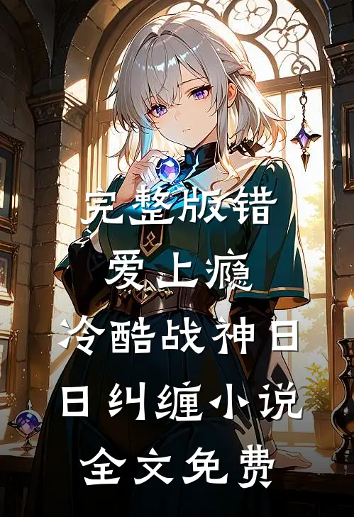 完整版错爱上瘾,冷酷战神日日纠缠小说全文免费