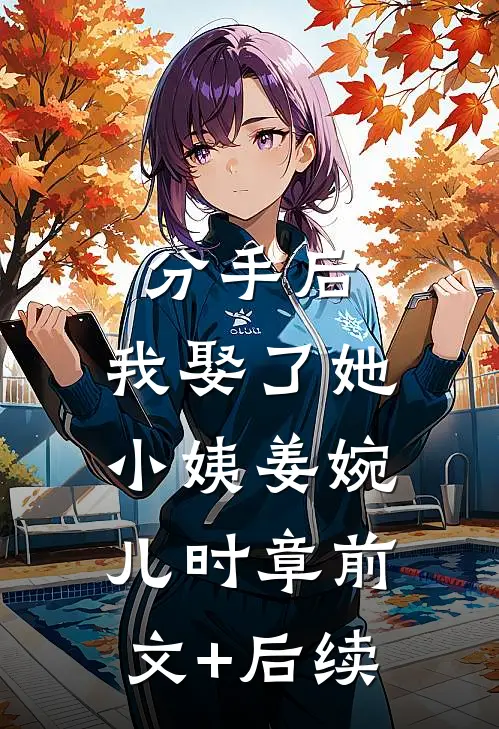 分手后，我娶了她小姨姜婉儿时章前文+后续