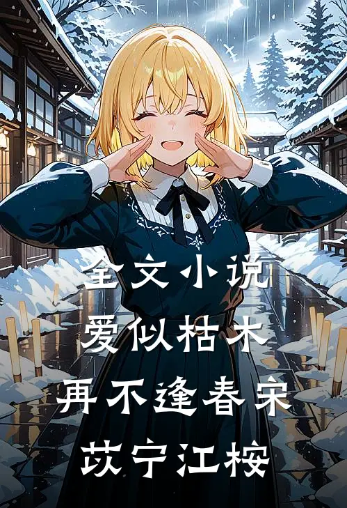 全文小说爱似枯木，再不逢春宋苡宁江桉