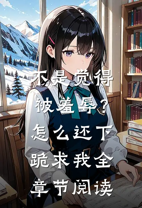 不是觉得被羞辱？怎么还下跪求我全章节阅读