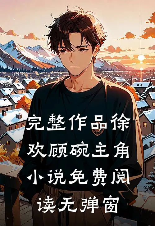 完整作品徐欢顾碗主角小说免费阅读无弹窗
